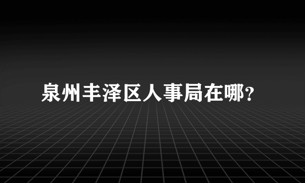 泉州丰泽区人事局在哪？