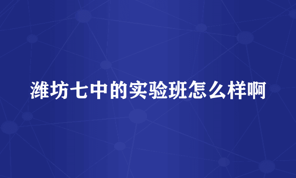 潍坊七中的实验班怎么样啊
