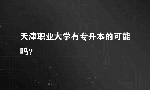 天津职业大学有专升本的可能吗？