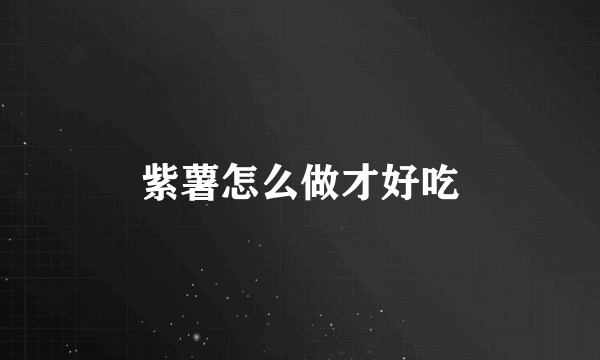 紫薯怎么做才好吃