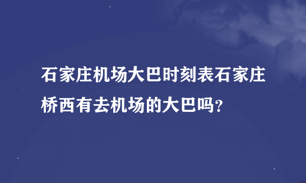 石家庄机场大巴时刻表石家庄桥西有去机场的大巴吗？