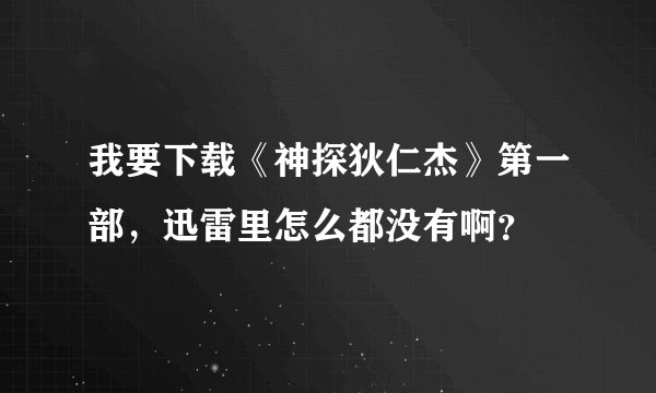 我要下载《神探狄仁杰》第一部，迅雷里怎么都没有啊？