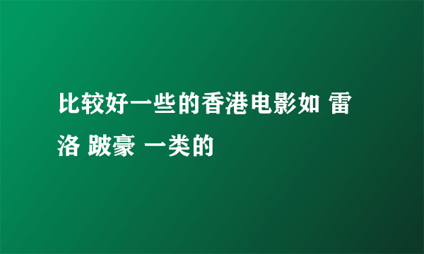 比较好一些的香港电影如 雷洛 跛豪 一类的