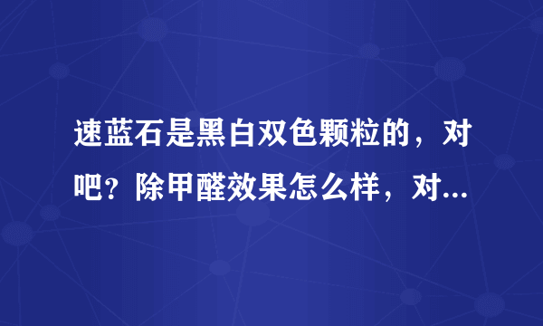 速蓝石是黑白双色颗粒的，对吧？除甲醛效果怎么样，对人体会有害吗？
