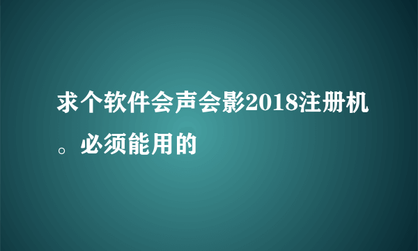 求个软件会声会影2018注册机。必须能用的