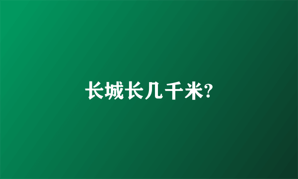 长城长几千米?