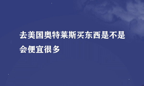 去美国奥特莱斯买东西是不是会便宜很多