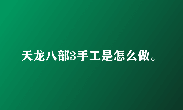 天龙八部3手工是怎么做。