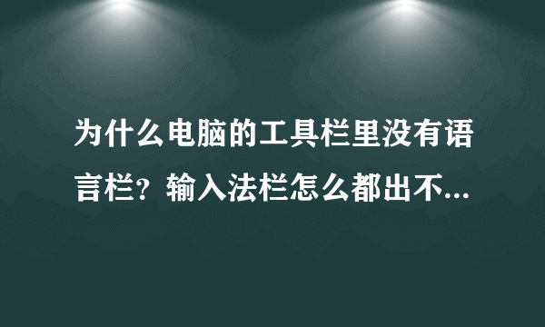 为什么电脑的工具栏里没有语言栏？输入法栏怎么都出不来啊，求各位大神帮忙