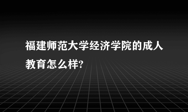 福建师范大学经济学院的成人教育怎么样?