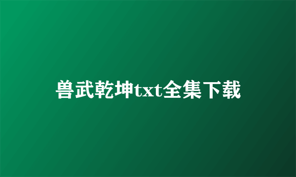 兽武乾坤txt全集下载