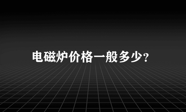 电磁炉价格一般多少？