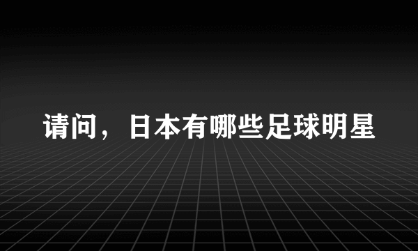 请问，日本有哪些足球明星