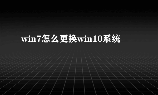 win7怎么更换win10系统
