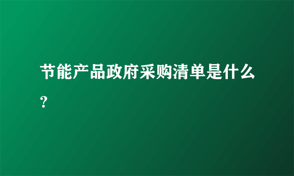 节能产品政府采购清单是什么？