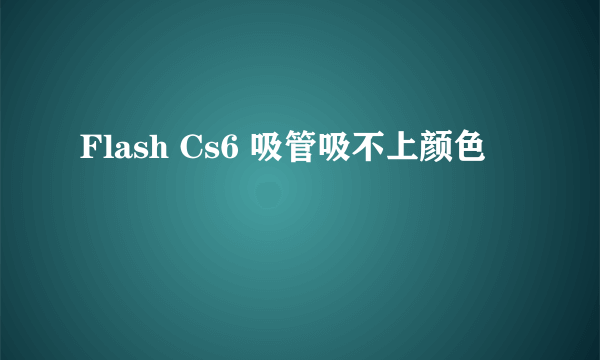 Flash Cs6 吸管吸不上颜色