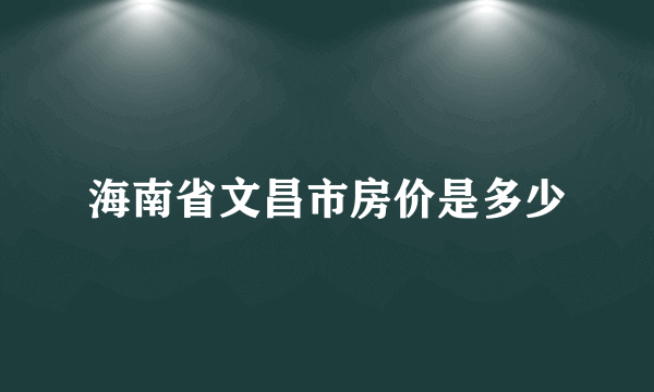 海南省文昌市房价是多少