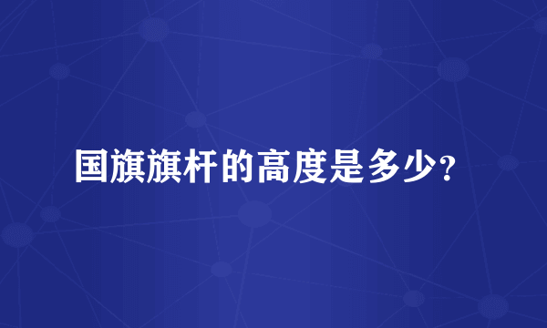 国旗旗杆的高度是多少？