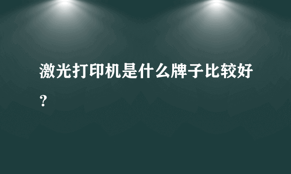 激光打印机是什么牌子比较好？