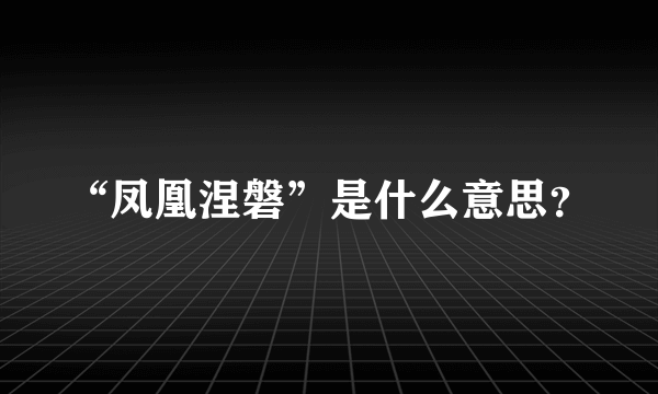 “凤凰涅磐”是什么意思？