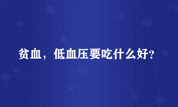 贫血，低血压要吃什么好？