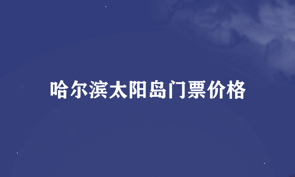 哈尔滨太阳岛门票价格