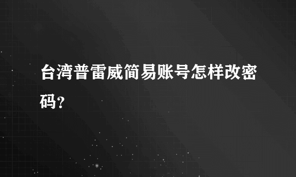 台湾普雷威简易账号怎样改密码？