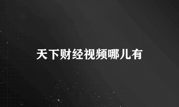 天下财经视频哪儿有