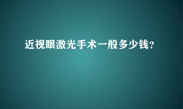 近视眼激光手术一般多少钱？