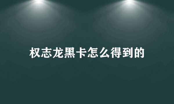 权志龙黑卡怎么得到的