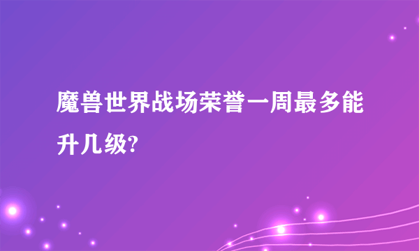 魔兽世界战场荣誉一周最多能升几级?