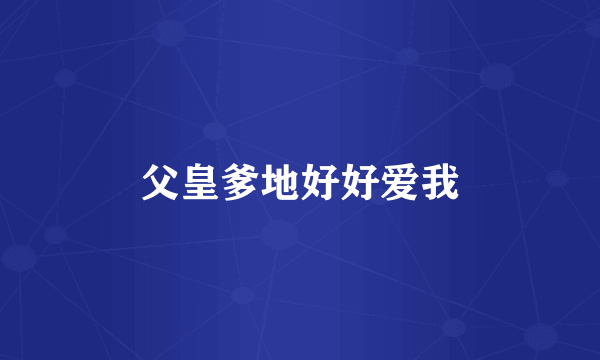 父皇爹地好好爱我