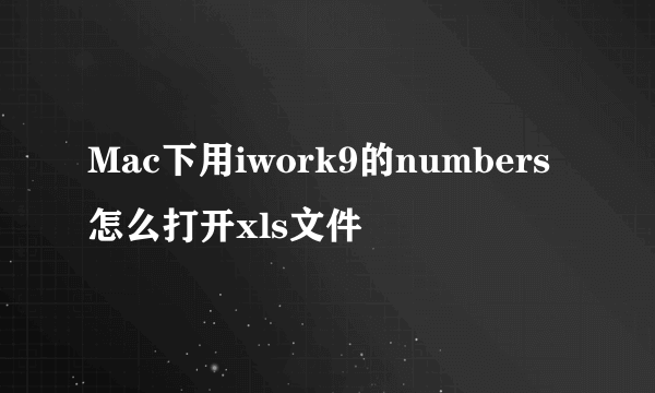 Mac下用iwork9的numbers怎么打开xls文件