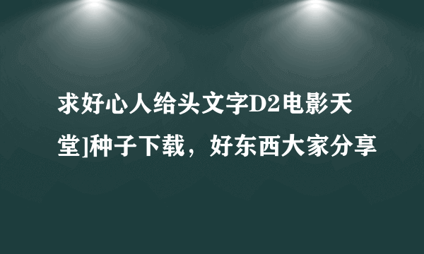 求好心人给头文字D2电影天堂]种子下载，好东西大家分享