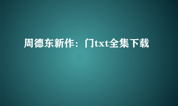 周德东新作：门txt全集下载