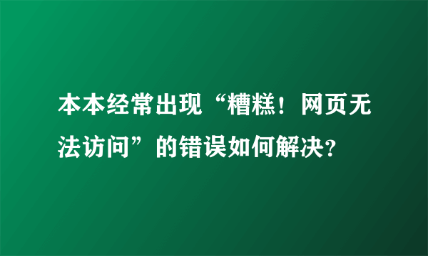 本本经常出现“糟糕！网页无法访问”的错误如何解决？