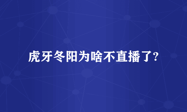 虎牙冬阳为啥不直播了?