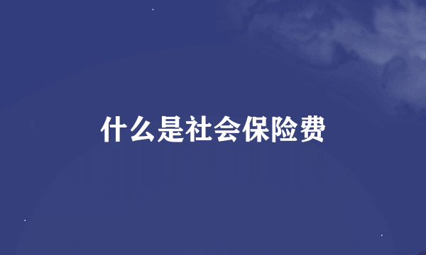 什么是社会保险费