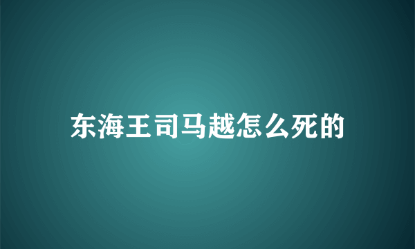 东海王司马越怎么死的