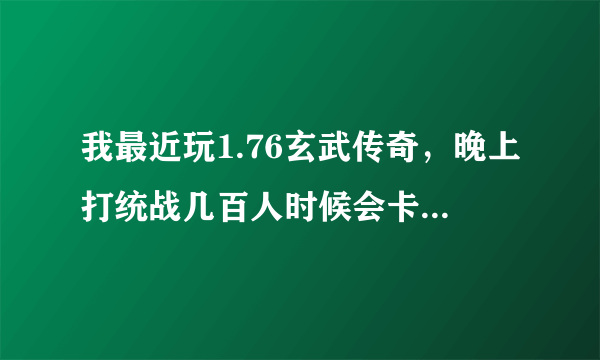 我最近玩1.76玄武传奇，晚上打统战几百人时候会卡屏，然后又快速播放动画一样的恢复，怎么回事？