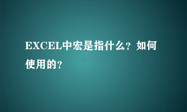EXCEL中宏是指什么？如何使用的？