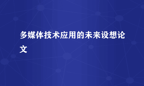 多媒体技术应用的未来设想论文