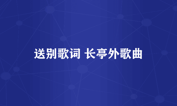 送别歌词 长亭外歌曲