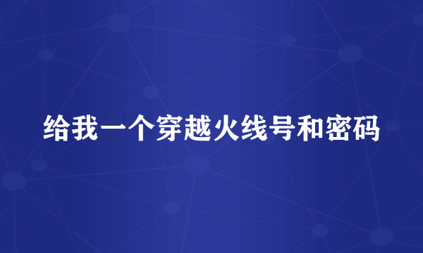 给我一个穿越火线号和密码