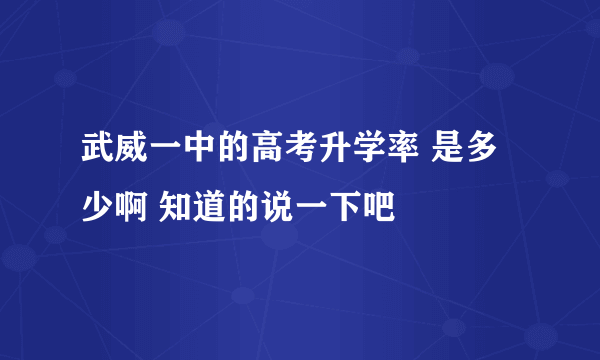 武威一中的高考升学率 是多少啊 知道的说一下吧