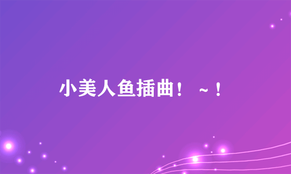 小美人鱼插曲！～！