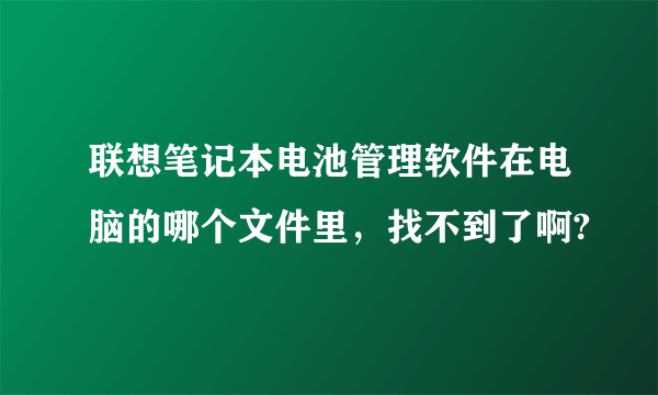 联想笔记本电池管理软件在电脑的哪个文件里，找不到了啊?