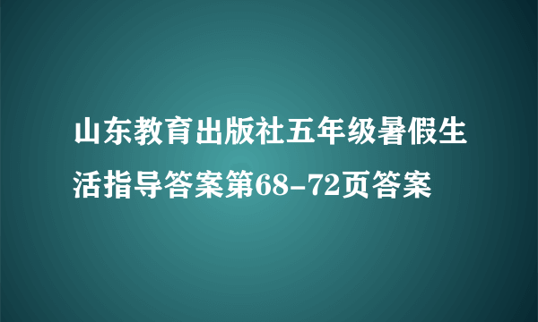 山东教育出版社五年级暑假生活指导答案第68-72页答案