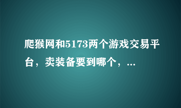 爬猴网和5173两个游戏交易平台，卖装备要到哪个，哪家信誉度高些