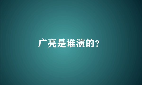 广亮是谁演的？